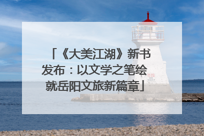 《大美江湖》新书发布：以文学之笔绘就岳阳文旅新篇章