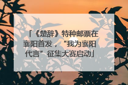 《楚辞》特种邮票在襄阳首发，“我为襄阳代言”征集大赛启动