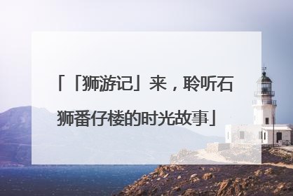 「狮游记」来，聆听石狮番仔楼的时光故事