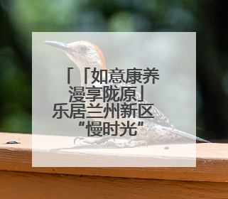 「如意康养 漫享陇原」乐居兰州新区 “慢时光”开出幸福花