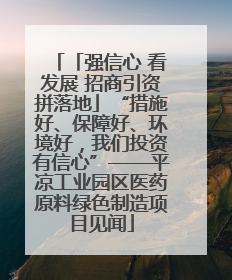 「强信心 看发展 招商引资拼落地」“措施好、保障好、环境好，我们投资有信心”——平凉工业园区医药原料绿色制造项目见闻