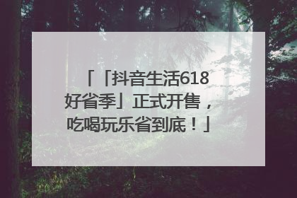 「抖音生活618好省季」正式开售，吃喝玩乐省到底！