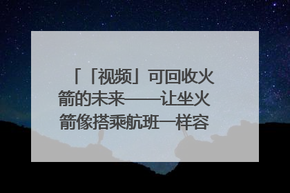 「视频」可回收火箭的未来——让坐火箭像搭乘航班一样容易｜路演记