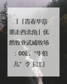 「青春华章·重走西北角」优然牧业武威牧场：00后“牛倌儿”李玉江