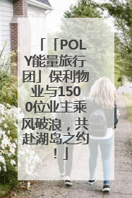 「POLY能量旅行团」保利物业与1500位业主乘风破浪，共赴湖岛之约！