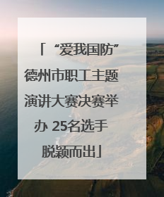 “爱我国防”德州市职工主题演讲大赛决赛举办 25名选手脱颖而出
