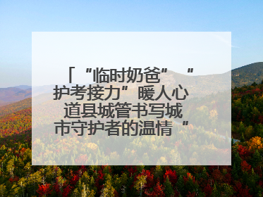 “临时奶爸”“护考接力”暖人心 道县城管书写城市守护者的温情“答卷”