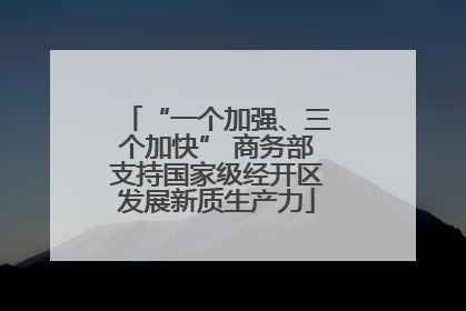 “一个加强、三个加快” 商务部支持国家级经开区发展新质生产力