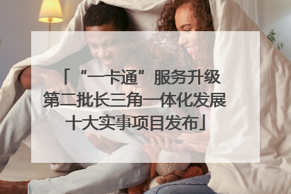 “一卡通”服务升级 第二批长三角一体化发展十大实事项目发布