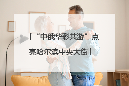 “中俄华彩共游”点亮哈尔滨中央大街