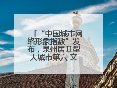 “中国城市网络形象指数”发布，泉州居Ⅱ型大城市第六 文化形象引关注