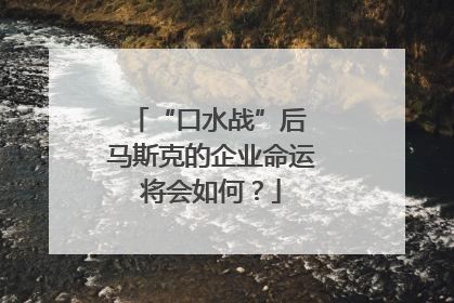 “口水战”后 马斯克的企业命运将会如何？