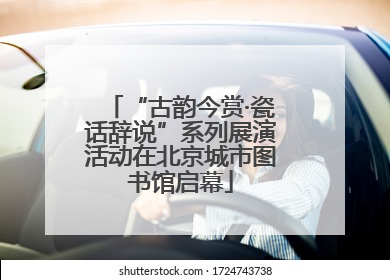“古韵今赏·瓷话辞说”系列展演活动在北京城市图书馆启幕