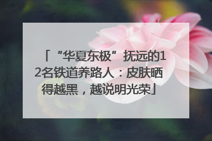 “华夏东极”抚远的12名铁道养路人：皮肤晒得越黑，越说明光荣