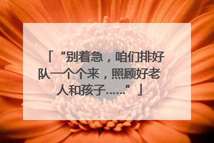 “别着急，咱们排好队一个个来，照顾好老人和孩子……”