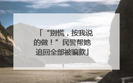 “别慌，按我说的做！”民警帮她追回全部被骗款