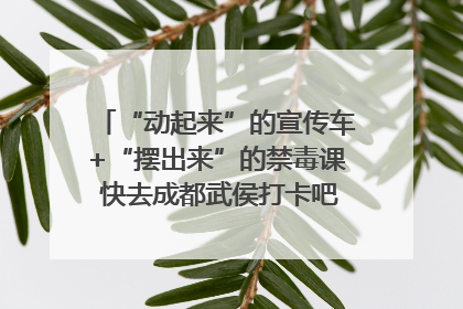 “动起来”的宣传车+“摆出来”的禁毒课 快去成都武侯打卡吧｜国际禁毒日
