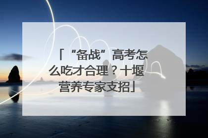 “备战”高考怎么吃才合理？十堰营养专家支招