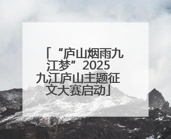 “庐山烟雨九江梦”2025九江庐山主题征文大赛启动