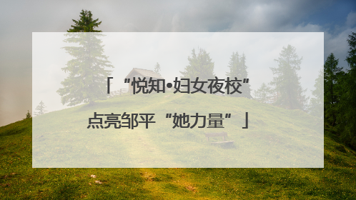 “悦知•妇女夜校”点亮邹平“她力量”