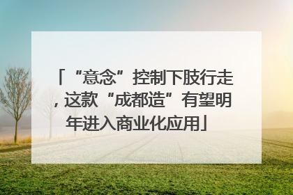 “意念”控制下肢行走，这款“成都造”有望明年进入商业化应用