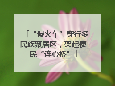 “慢火车”穿行多民族聚居区，架起便民“连心桥”