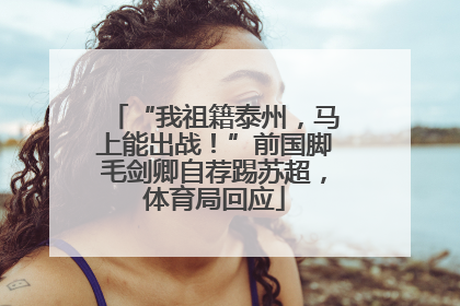“我祖籍泰州，马上能出战！”前国脚毛剑卿自荐踢苏超，体育局回应
