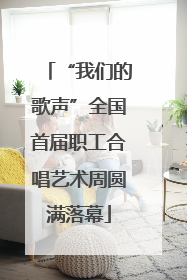 “我们的歌声”全国首届职工合唱艺术周圆满落幕