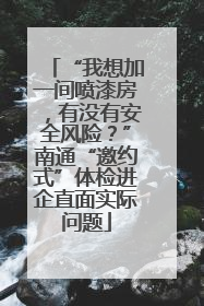 “我想加一间喷漆房，有没有安全风险？”南通“邀约式”体检进企直面实际问题