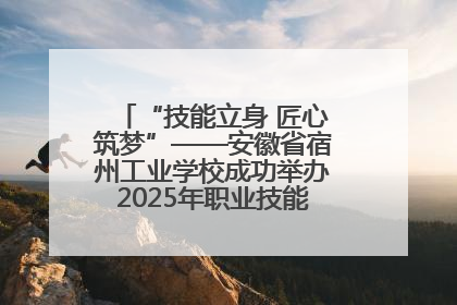 “技能立身 匠心筑梦”——安徽省宿州工业学校成功举办2025年职业技能活动周各项活动