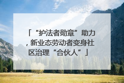 “护法者勋章”助力，新业态劳动者变身社区治理“合伙人”