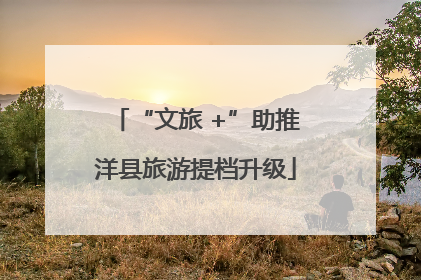 “文旅 +”助推洋县旅游提档升级