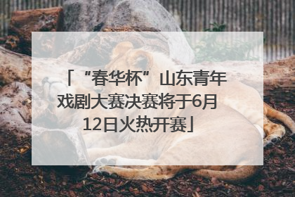 “春华杯”山东青年戏剧大赛决赛将于6月12日火热开赛
