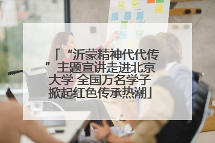 “沂蒙精神代代传”主题宣讲走进北京大学 全国万名学子掀起红色传承热潮