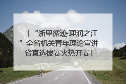 “浙里循迹·理润之江”全省机关青年理论宣讲省直选拔赛火热开赛