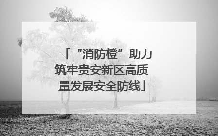 “消防橙”助力筑牢贵安新区高质量发展安全防线