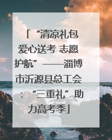 “清凉礼包 爱心送考 志愿护航”——淄博市沂源县总工会：“三重礼”助力高考季