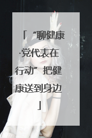 “聊健康·党代表在行动”把健康送到身边