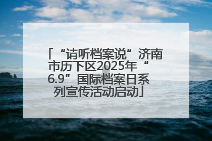 “请听档案说”济南市历下区2025年“6.9”国际档案日系列宣传活动启动