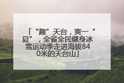 “趣”天台，爽一“夏”，全省全民健身冰雪运动季走进海拔840米的天台山