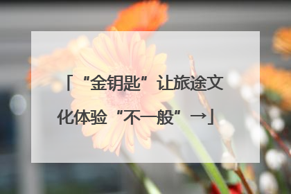 “金钥匙”让旅途文化体验“不一般”→