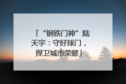 “钢铁门神”陆天宇：守好球门，捍卫城市荣耀
