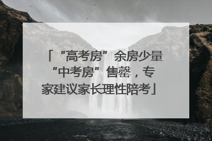 “高考房”余房少量 “中考房”售罄，专家建议家长理性陪考