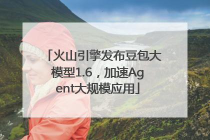 火山引擎发布豆包大模型1.6，加速Agent大规模应用
