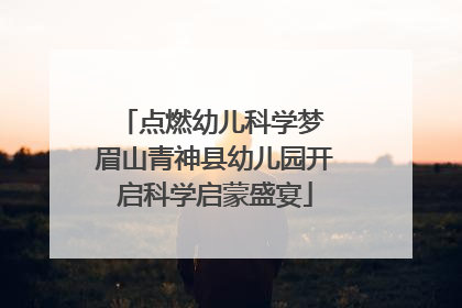 点燃幼儿科学梦 眉山青神县幼儿园开启科学启蒙盛宴