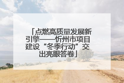 点燃高质量发展新引擎——忻州市项目建设“冬季行动”交出亮眼答卷