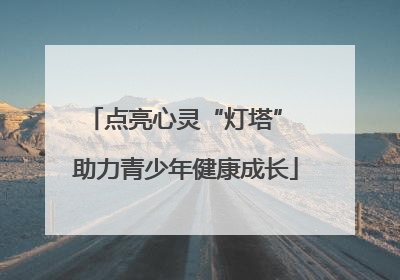 点亮心灵“灯塔” 助力青少年健康成长