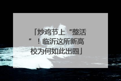 炒鸡节上“整活”！临沂这所新高校为何如此出圈