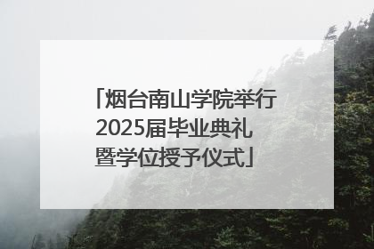 烟台南山学院举行2025届毕业典礼暨学位授予仪式