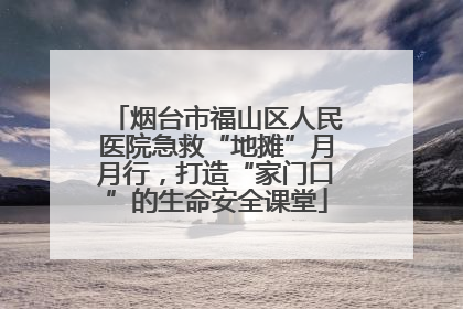 烟台市福山区人民医院急救“地摊”月月行，打造“家门口”的生命安全课堂